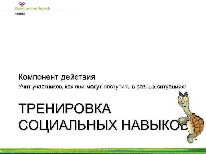 Компонент действия Учит участников, как они могут поступить в разных ситуациях! ТРЕНИРОВКА СОЦИАЛЬНЫХ НАВЫКОВ