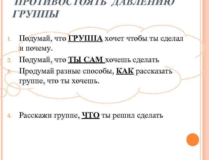 ПРОТИВОСТОЯТЬ ДАВЛЕНИЮ ГРУППЫ 1. 2. 3. 4. Подумай, что ГРУППА хочет чтобы ты сделал