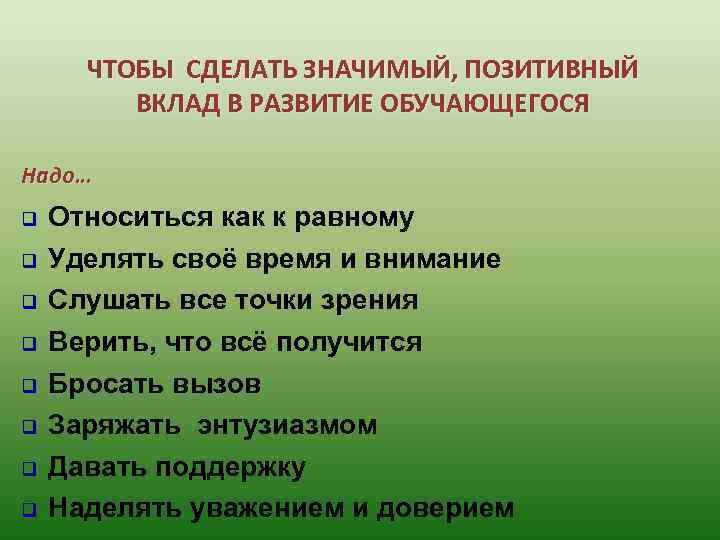 ЧТОБЫ СДЕЛАТЬ ЗНАЧИМЫЙ, ПОЗИТИВНЫЙ ВКЛАД В РАЗВИТИЕ ОБУЧАЮЩЕГОСЯ Надо… q q q q Относиться