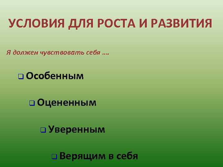 УСЛОВИЯ ДЛЯ РОСТА И РАЗВИТИЯ Я должен чувствовать себя …. q Особенным q Оцененным