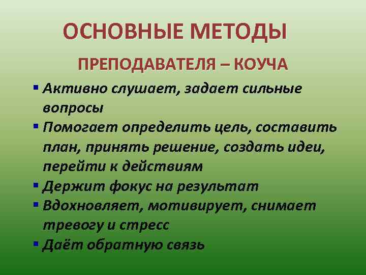 ОСНОВНЫЕ МЕТОДЫ ПРЕПОДАВАТЕЛЯ – КОУЧА § Активно слушает, задает сильные вопросы § Помогает определить