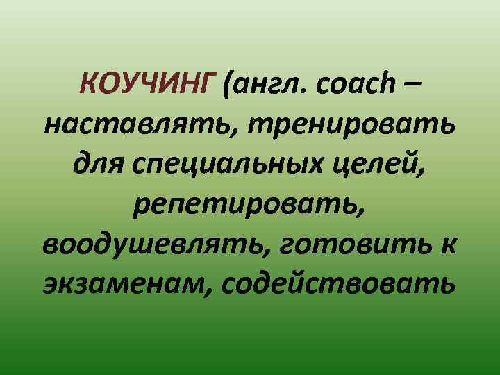 КОУЧИНГ (англ. соach – наставлять, тренировать для специальных целей, репетировать, воодушевлять, готовить к экзаменам,