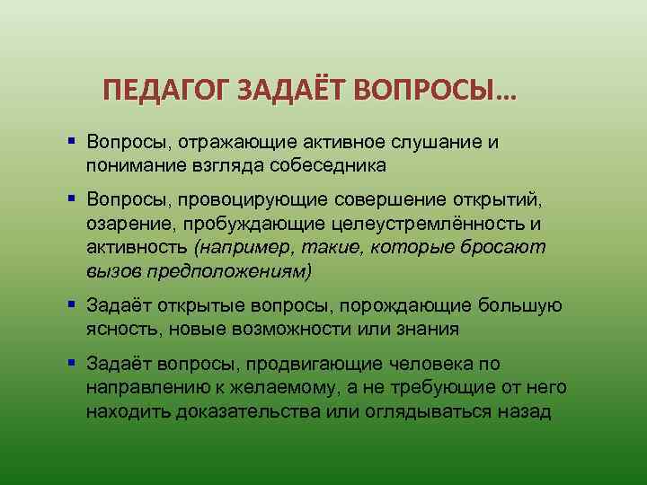 ПЕДАГОГ ЗАДАЁТ ВОПРОСЫ… § Вопросы, отражающие активное слушание и понимание взгляда собеседника § Вопросы,