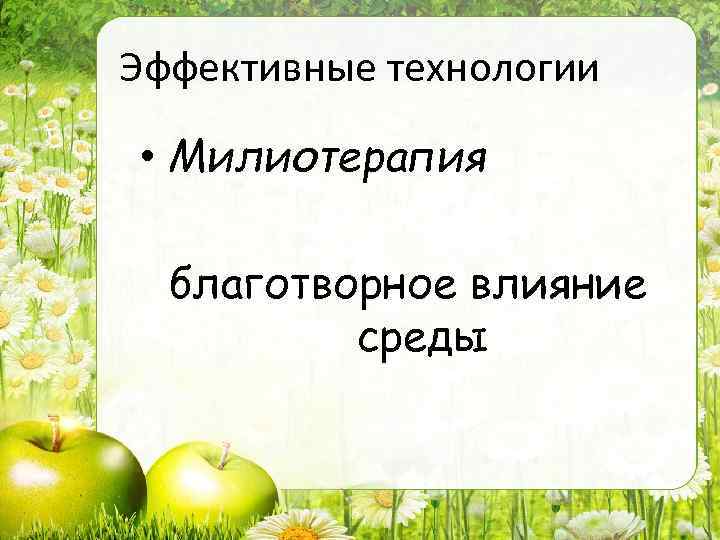 Эффективные технологии • Милиотерапия благотворное влияние среды 