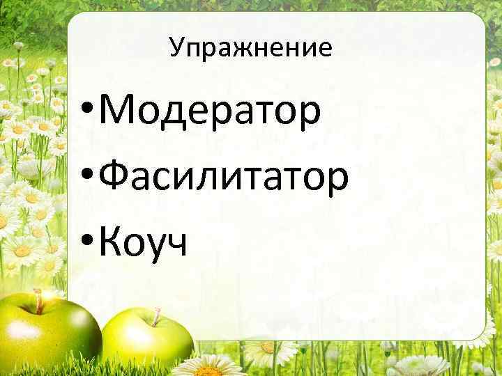 Упражнение • Модератор • Фасилитатор • Коуч 