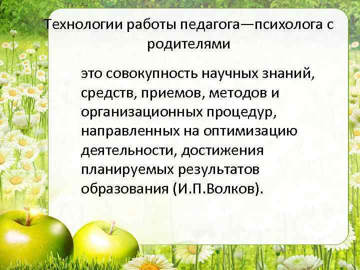 Технологии работы педагога—психолога с родителями это совокупность научных знаний, средств, приемов, методов и организационных