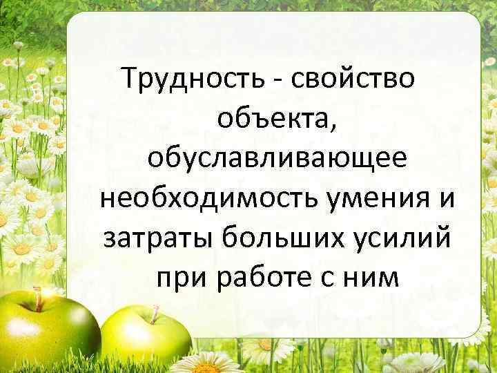 Трудность - свойство объекта, обуславливающее необходимость умения и затраты больших усилий при работе с