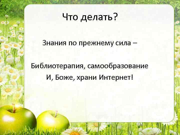 Что делать? Знания по прежнему сила – Библиотерапия, самообразование И, Боже, храни Интернет! 
