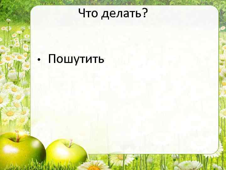 Что делать? • Пошутить 