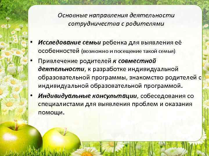 Основные направления деятельности сотрудничества с родителями • Исследование семьи ребенка для выявления её особенностей
