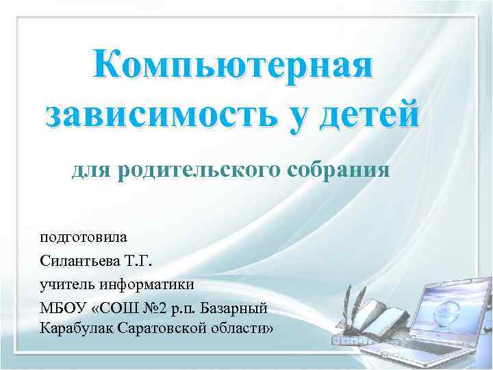 Компьютерная зависимость у детей для родительского собрания подготовила Силантьева Т. Г. учитель информатики МБОУ