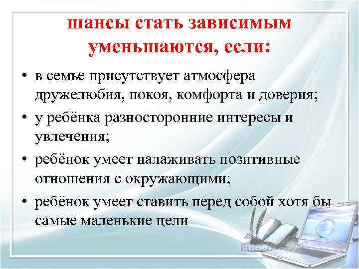 шансы стать зависимым уменьшаются, если: • в семье присутствует атмосфера дружелюбия, покоя, комфорта и