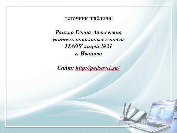 источник шаблона: Ранько Елена Алексеевна учитель начальных классов МАОУ лицей № 21 г. Иваново