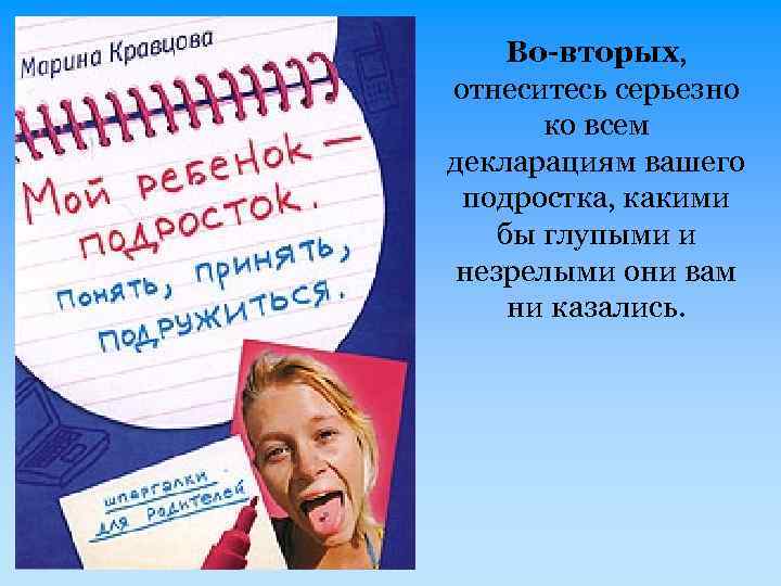 Во-вторых, отнеситесь серьезно ко всем декларациям вашего подростка, какими бы глупыми и незрелыми они