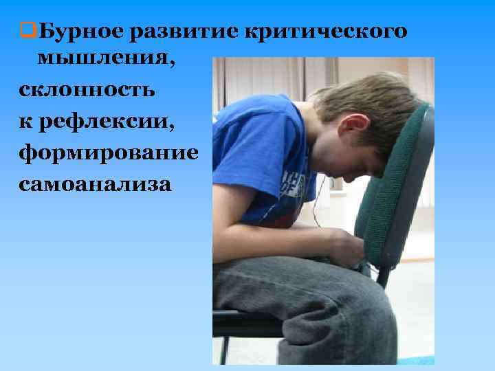 q. Бурное развитие критического мышления, склонность к рефлексии, формирование самоанализа 