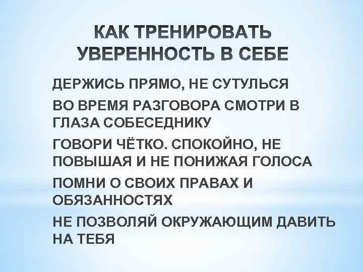 ДЕРЖИСЬ ПРЯМО, НЕ СУТУЛЬСЯ ВО ВРЕМЯ РАЗГОВОРА СМОТРИ В ГЛАЗА СОБЕСЕДНИКУ ГОВОРИ ЧЁТКО. СПОКОЙНО,