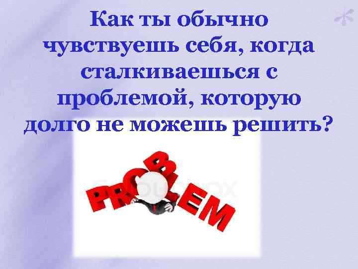 Как ты обычно чувствуешь себя, когда сталкиваешься с проблемой, которую долго не можешь решить?