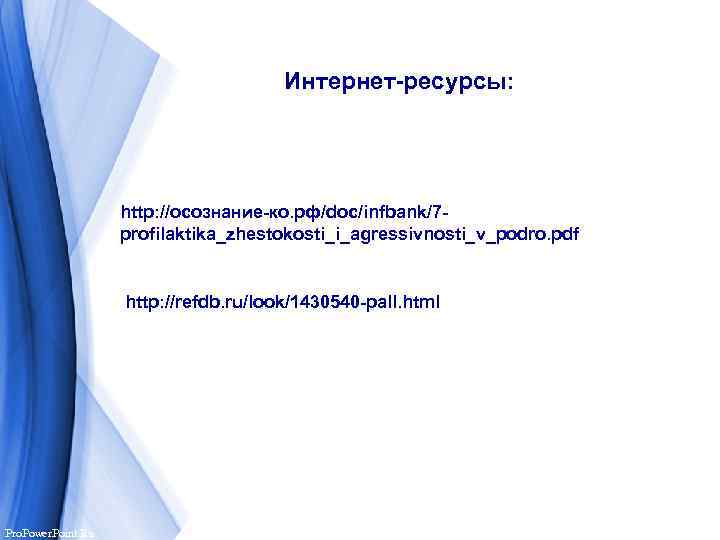  Интернет-ресурсы: http: //осознание-ко. рф/doc/infbank/7 profilaktika_zhestokosti_i_agressivnosti_v_podro. pdf http: //refdb. ru/look/1430540 -pall. html Pro. Power.