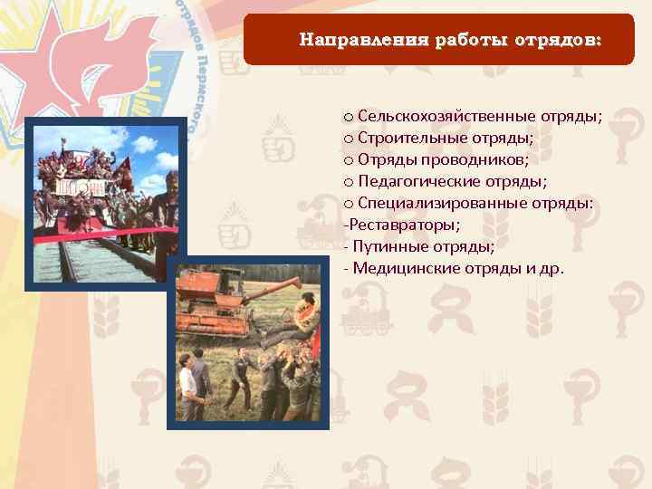Направления работы отрядов: o Сельскохозяйственные отряды; o Строительные отряды; o Отряды проводников; o Педагогические