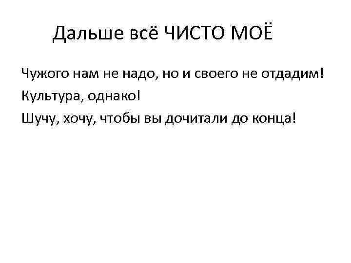 Дальше всё ЧИСТО МОЁ Чужого нам не надо, но и своего не отдадим! Культура,