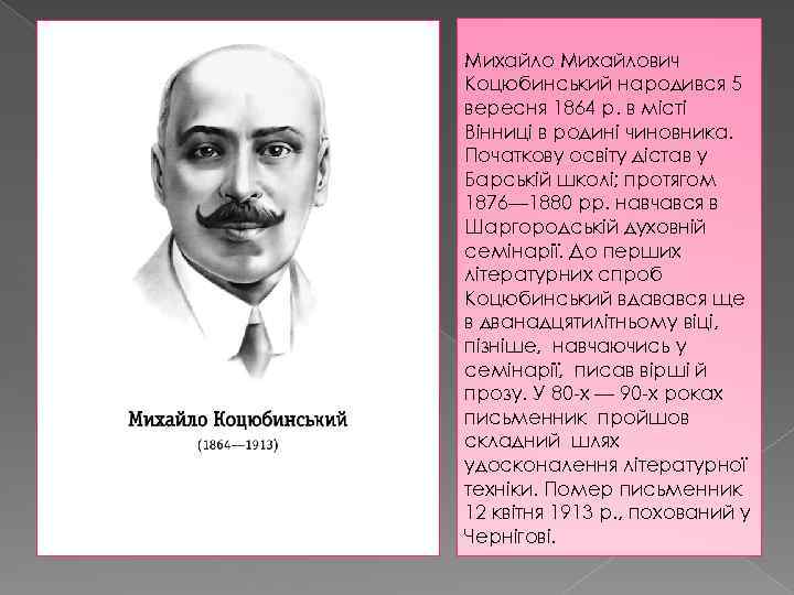 Михайлович Коцюбинський народився 5 вересня 1864 р. в місті Вінниці в родині чиновника. Початкову