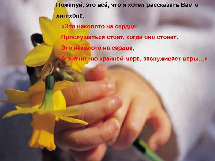 Пожалуй, это всё, что я хотел рассказать Вам о хип-хопе. «Это наколото на сердце: