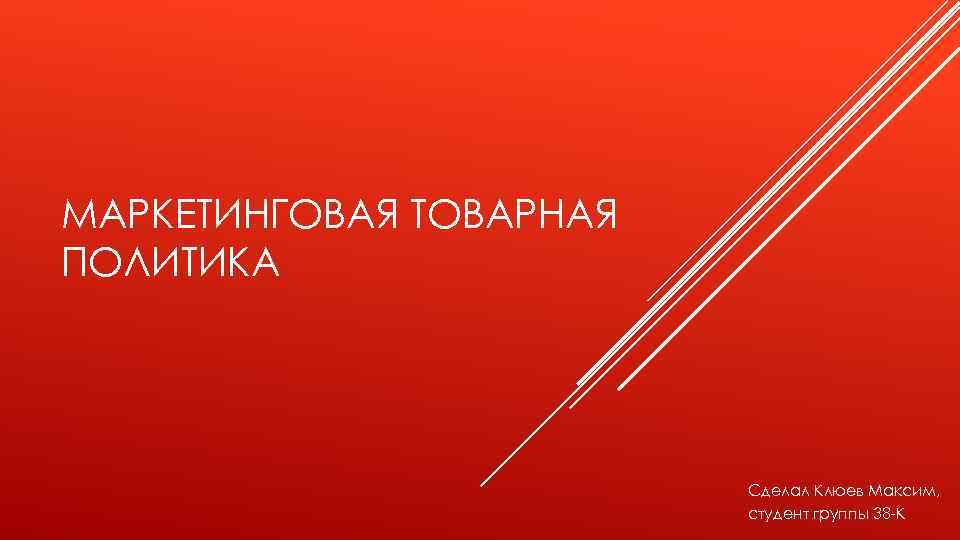 МАРКЕТИНГОВАЯ ТОВАРНАЯ ПОЛИТИКА Сделал Клюев Максим, студент группы 38 -К 