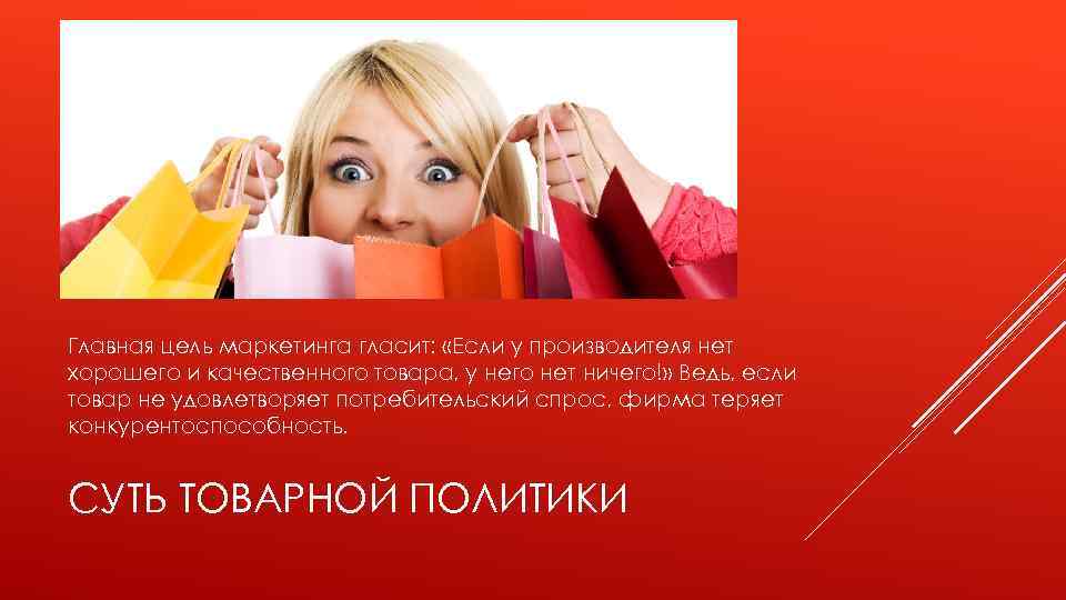 Главная цель маркетинга гласит: «Если у производителя нет хорошего и качественного товара, у него