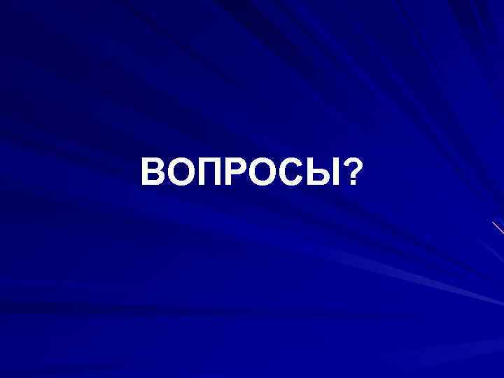 ВОПРОСЫ? 