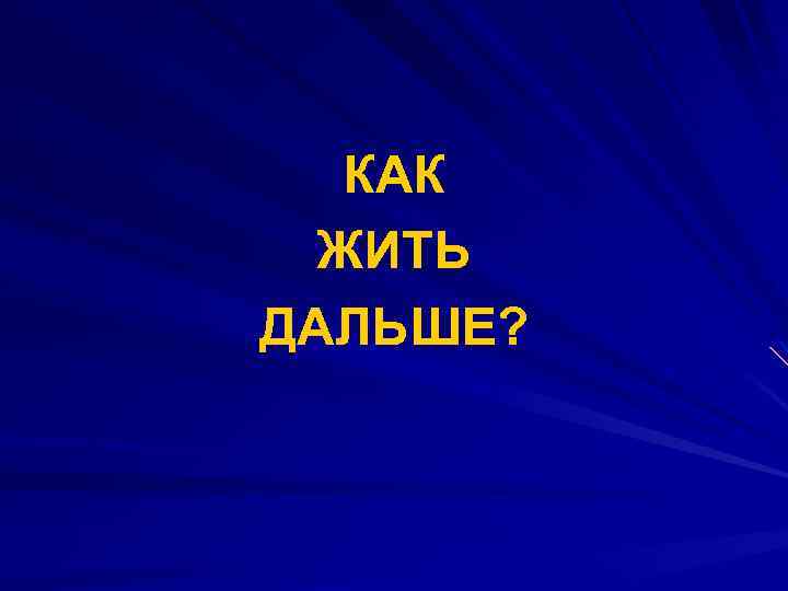 КАК ЖИТЬ ДАЛЬШЕ? 
