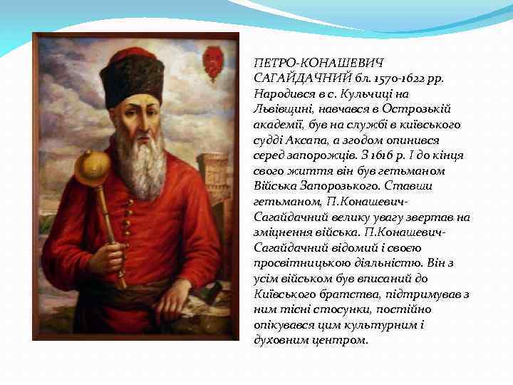 ПЕТРО-КОНАШЕВИЧ САГАЙДАЧНИЙ бл. 1570 -1622 рр. Народився в с. Кульчиці на Львівщині, навчався в