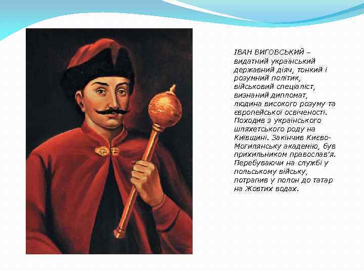 ІВАН ВИГОВСЬКИЙ – видатний український державний діяч, тонкий і розумний політик, військовий спеціаліст, визнаний