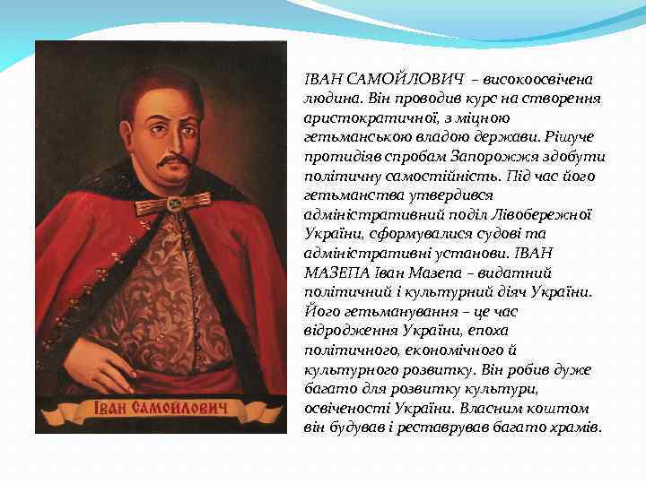 ІВАН САМОЙЛОВИЧ – високоосвічена людина. Він проводив курс на створення аристократичної, з міцною гетьманською