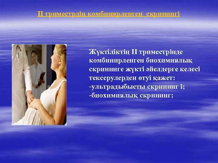 II триместрдің комбинирленген скринингі Жүктіліктің II триместрінде комбинирленген биохимиялық скрининге жүкті әйелдерге келесі тексерулерден