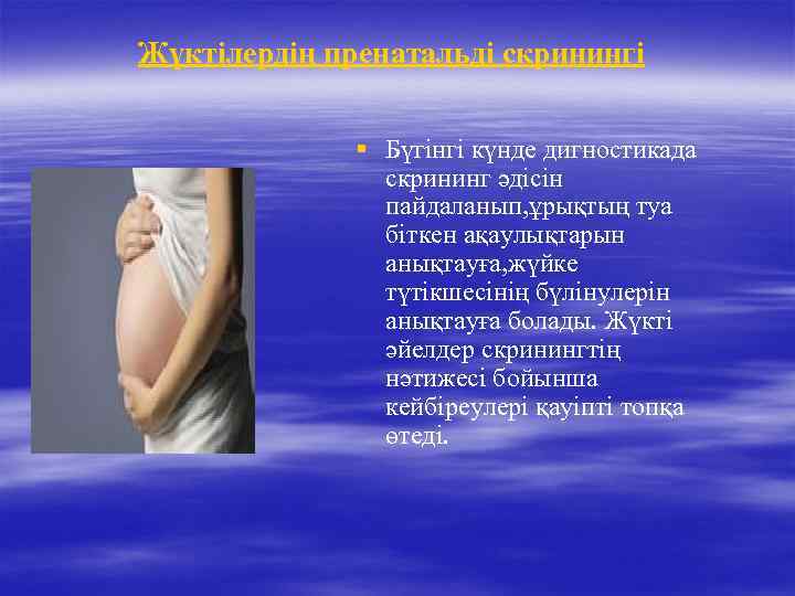 Жүктілердің пренатальді скринингі § Бүгінгі күнде дигностикада скрининг әдісін пайдаланып, ұрықтың туа біткен ақаулықтарын