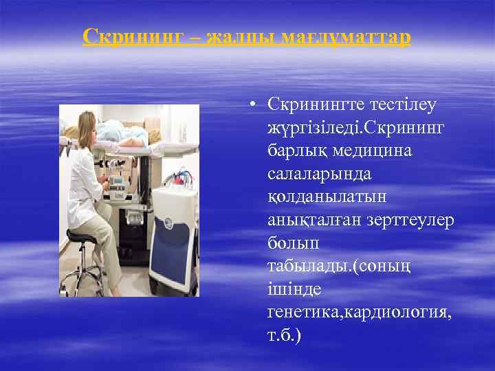 Скрининг – жалпы мағлұматтар • Скринингте тестілеу жүргізіледі. Скрининг барлық медицина салаларында қолданылатын анықталған