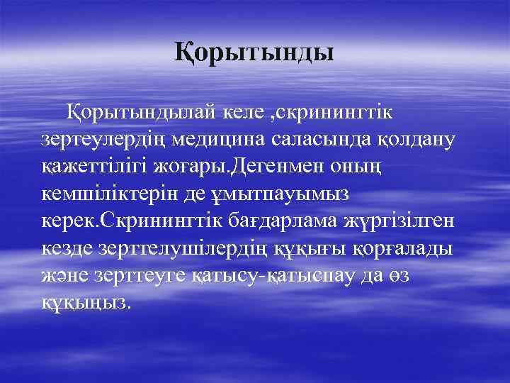 Қорытындылай келе , скринингтік зертеулердің медицина саласында қолдану қажеттілігі жоғары. Дегенмен оның кемшіліктерін де