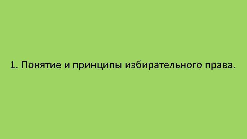 1. Понятие и принципы избирательного права. 