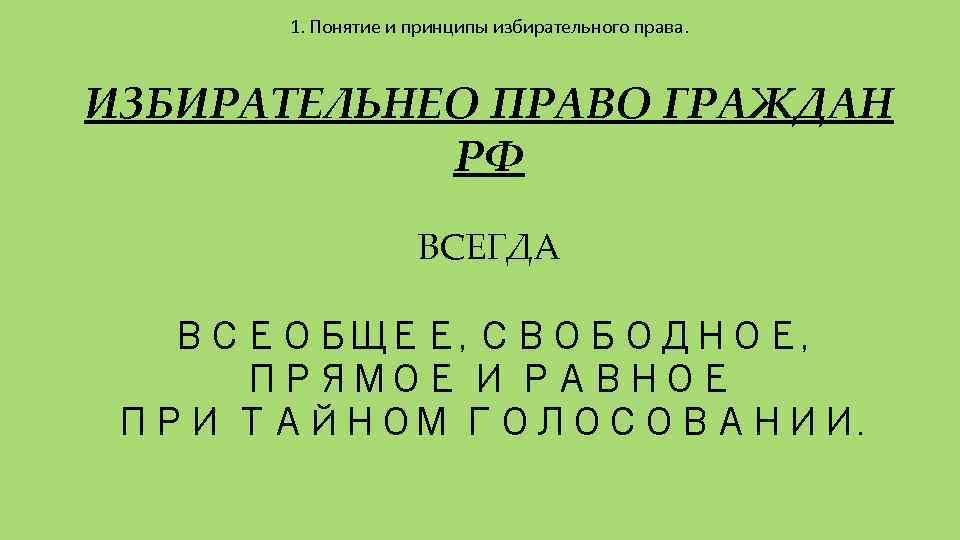 1. Понятие и принципы избирательного права. ИЗБИРАТЕЛЬНЕО ПРАВО ГРАЖДАН РФ ВСЕГДА ВСЕОБЩЕЕ, СВОБОДНОЕ, ПРЯМОЕ