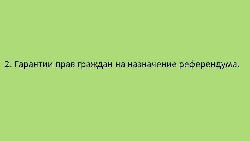 2. Гарантии прав граждан на назначение референдума. 