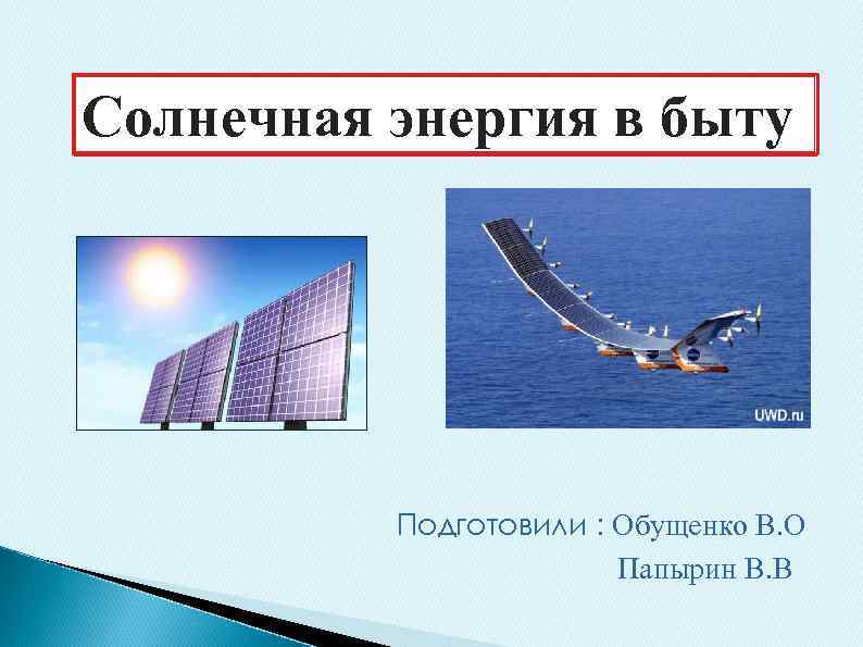 Солнечная энергия в быту Подготовили : Обущенко В. О Папырин В. В 
