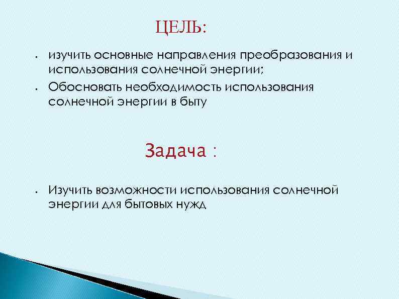 ЦЕЛЬ: § § изучить основные направления преобразования и использования солнечной энергии; Обосновать необходимость использования