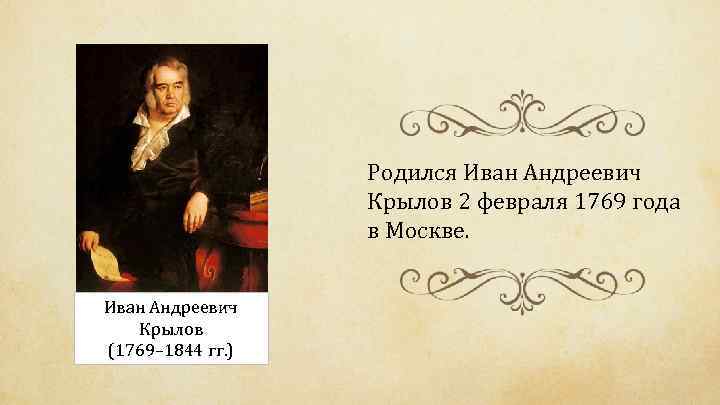 Родился Иван Андреевич Крылов 2 февраля 1769 года в Москве. Иван Андреевич Крылов (1769–