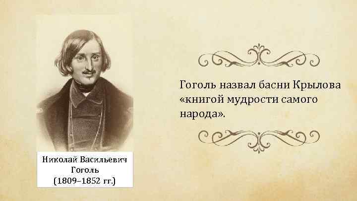 Гоголь назвал басни Крылова «книгой мудрости самого народа» . Николай Васильевич Гоголь (1809– 1852