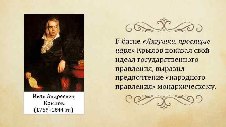 В басне «Лягушки, просящие царя» Крылов показал свой идеал государственного правления, выразил предпочтение «народного