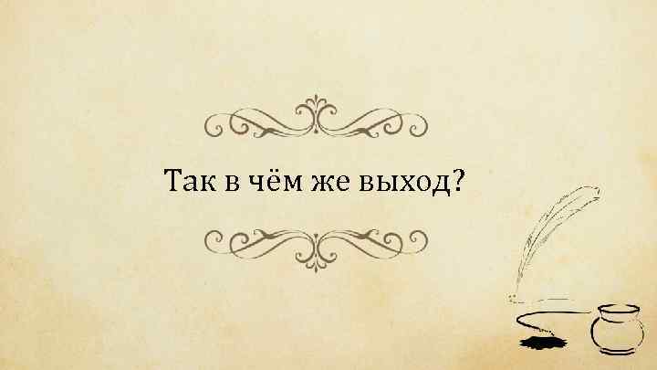 Так в чём же выход? 