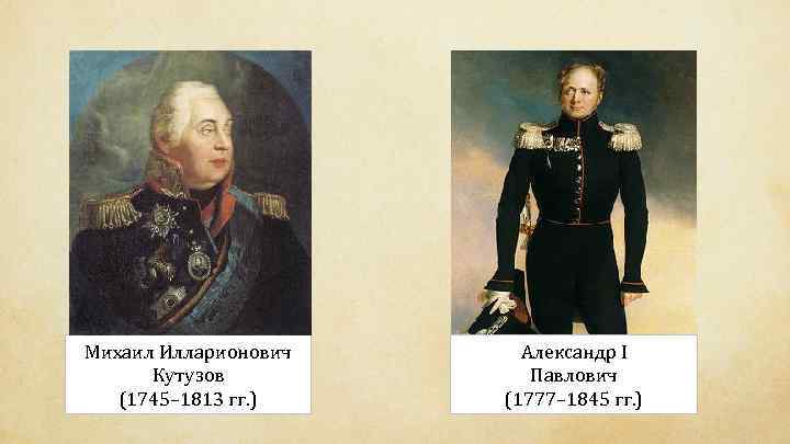 Михаил Илларионович Кутузов (1745– 1813 гг. ) Александр I Павлович (1777– 1845 гг. )