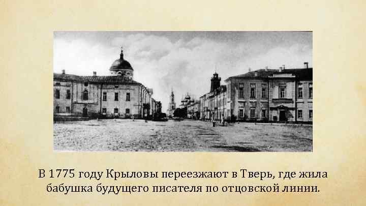 В 1775 году Крыловы переезжают в Тверь, где жила бабушка будущего писателя по отцовской