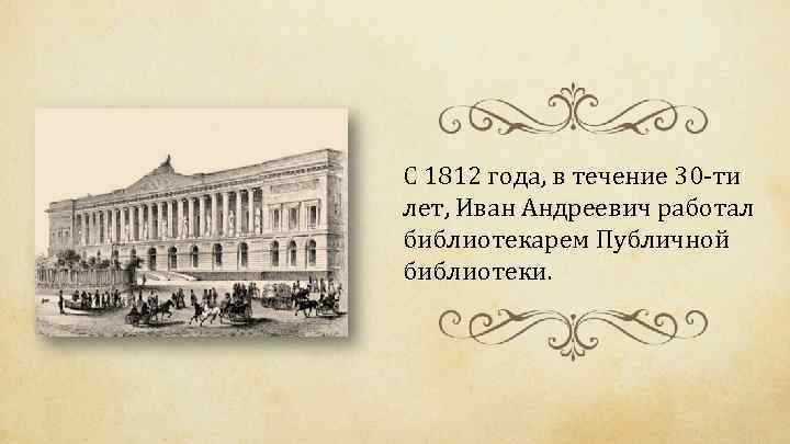 С 1812 года, в течение 30 -ти лет, Иван Андреевич работал библиотекарем Публичной библиотеки.