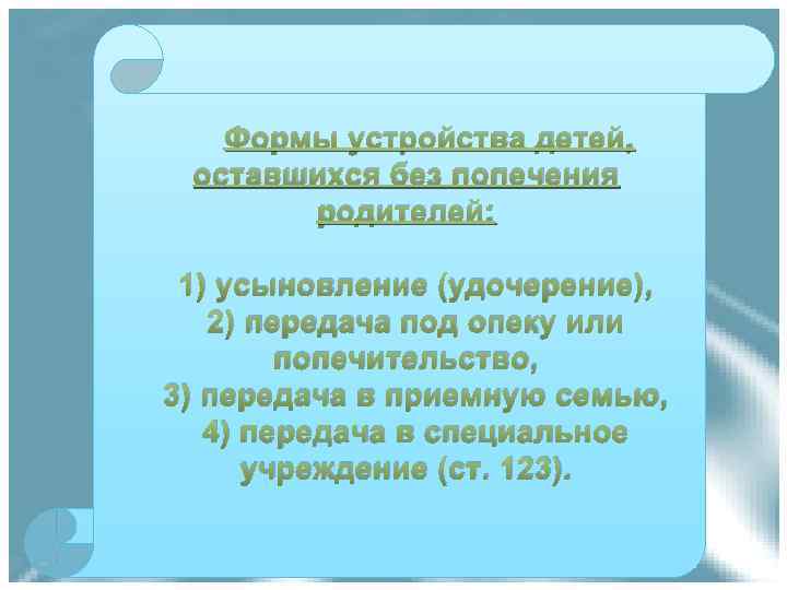 Формы устройства детей, оставшихся без попечения родителей: 1) усыновление (удочерение), 2) передача под опеку